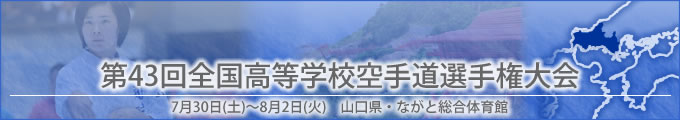 第43回全国高等学校空手道選手権大会結果　開催日:7月30日（土曜日）〜8月2日（火曜日）　山口県・ながと総合体育館