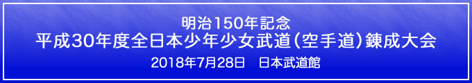 明治150年記念 平成30年度全日本少年少女武道（空手道）錬成大会　2018年7月28日　日本武道館