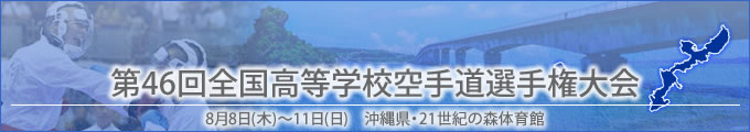 第46回全国高等学校空手道選手権大会結果　開催日:8月8日（木曜日）〜11日（日曜日）　沖縄県・21世紀の森体育館