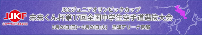 ジュニアオリンピックカップ 未来くん杯第17回全国中学生空手道選抜大会（令和5年3月26日〜28日　島津アリーナ京都）