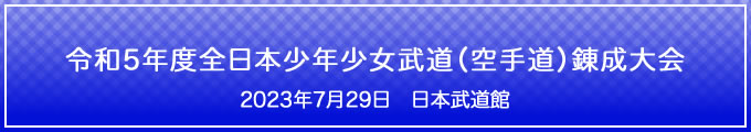 令和5年度全日本少年少女武道（空手道）錬成大会　2023年7月29日　日本武道館